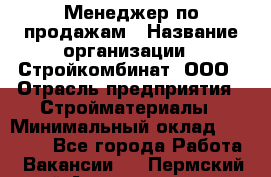 Менеджер по продажам › Название организации ­ Стройкомбинат, ООО › Отрасль предприятия ­ Стройматериалы › Минимальный оклад ­ 25 000 - Все города Работа » Вакансии   . Пермский край,Александровск г.